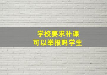 学校要求补课可以举报吗学生