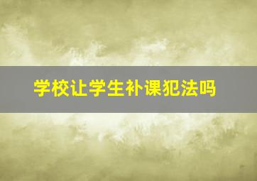 学校让学生补课犯法吗