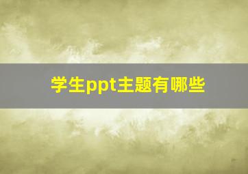 学生ppt主题有哪些