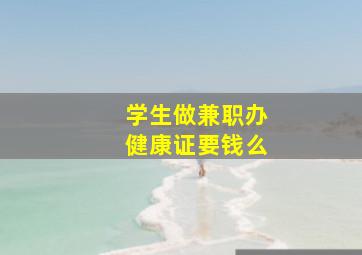 学生做兼职办健康证要钱么