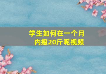 学生如何在一个月内瘦20斤呢视频