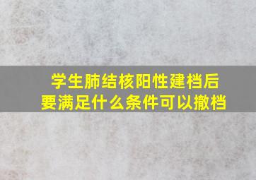 学生肺结核阳性建档后要满足什么条件可以撤档