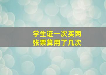 学生证一次买两张票算用了几次