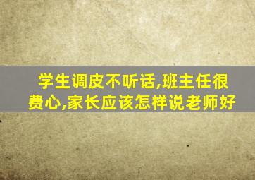 学生调皮不听话,班主任很费心,家长应该怎样说老师好