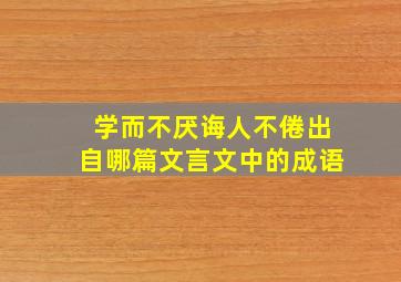 学而不厌诲人不倦出自哪篇文言文中的成语