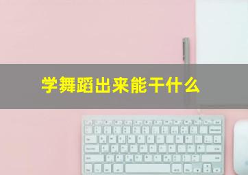 学舞蹈出来能干什么