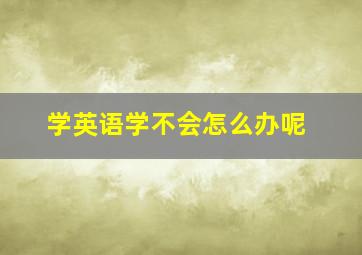 学英语学不会怎么办呢