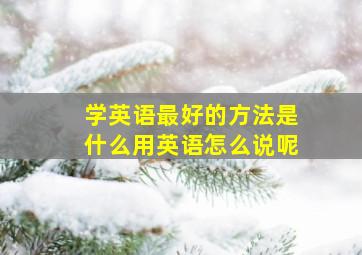 学英语最好的方法是什么用英语怎么说呢