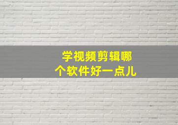 学视频剪辑哪个软件好一点儿