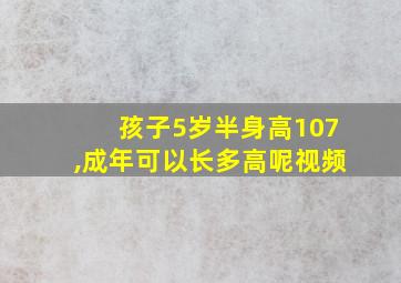 孩子5岁半身高107,成年可以长多高呢视频