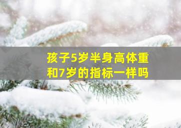 孩子5岁半身高体重和7岁的指标一样吗