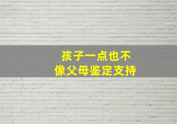 孩子一点也不像父母鉴定支持