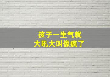 孩子一生气就大吼大叫像疯了