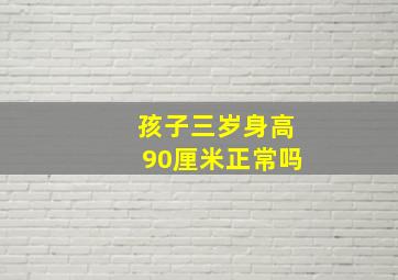 孩子三岁身高90厘米正常吗