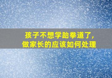 孩子不想学跆拳道了,做家长的应该如何处理