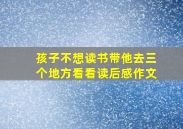 孩子不想读书带他去三个地方看看读后感作文