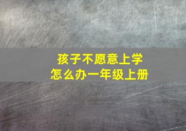 孩子不愿意上学怎么办一年级上册