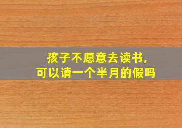 孩子不愿意去读书,可以请一个半月的假吗