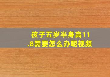 孩子五岁半身高11.8需要怎么办呢视频