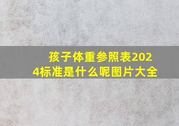 孩子体重参照表2024标准是什么呢图片大全