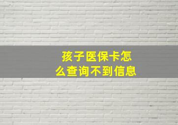 孩子医保卡怎么查询不到信息