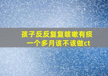 孩子反反复复咳嗽有痰一个多月该不该做ct