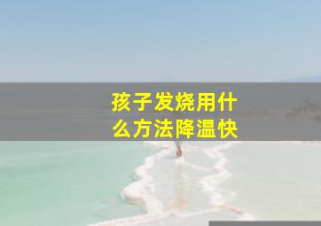 孩子发烧用什么方法降温快