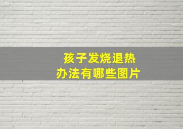 孩子发烧退热办法有哪些图片