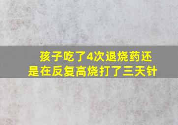 孩子吃了4次退烧药还是在反复高烧打了三天针