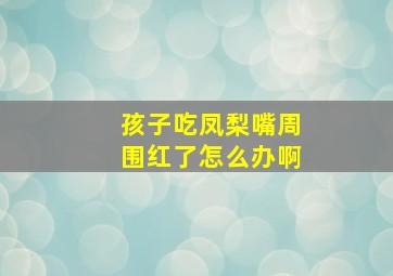 孩子吃凤梨嘴周围红了怎么办啊