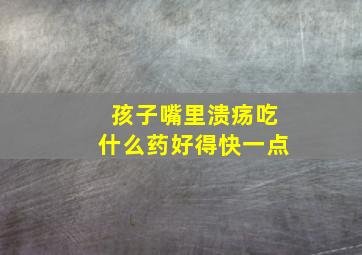 孩子嘴里溃疡吃什么药好得快一点