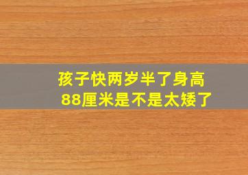 孩子快两岁半了身高88厘米是不是太矮了