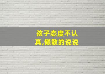 孩子态度不认真,懒散的说说