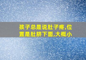 孩子总是说肚子疼,位置是肚脐下面,大概小