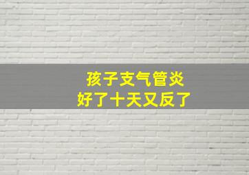 孩子支气管炎好了十天又反了