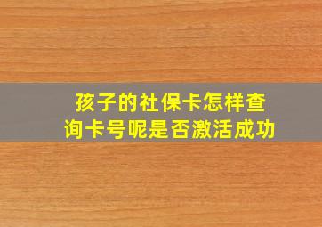 孩子的社保卡怎样查询卡号呢是否激活成功