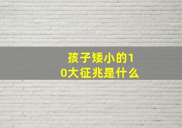 孩子矮小的10大征兆是什么