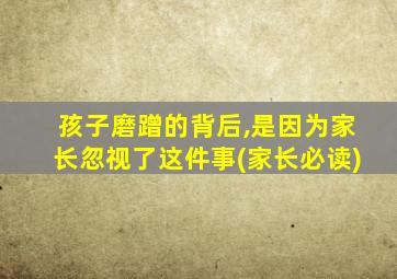 孩子磨蹭的背后,是因为家长忽视了这件事(家长必读)