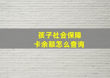 孩子社会保障卡余额怎么查询