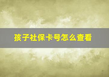 孩子社保卡号怎么查看