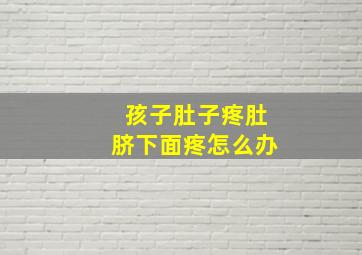 孩子肚子疼肚脐下面疼怎么办