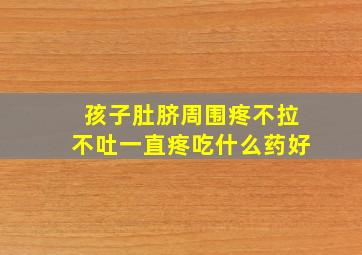 孩子肚脐周围疼不拉不吐一直疼吃什么药好