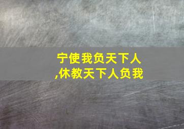 宁使我负天下人,休教天下人负我