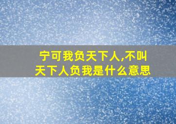 宁可我负天下人,不叫天下人负我是什么意思