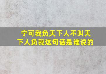 宁可我负天下人不叫天下人负我这句话是谁说的