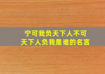 宁可我负天下人不可天下人负我是谁的名言