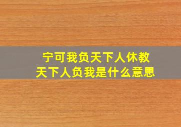 宁可我负天下人休教天下人负我是什么意思