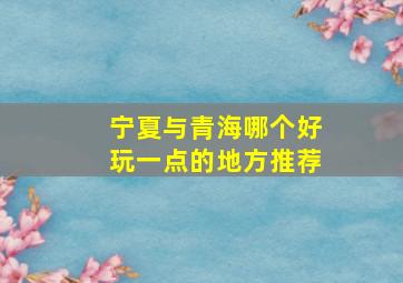 宁夏与青海哪个好玩一点的地方推荐