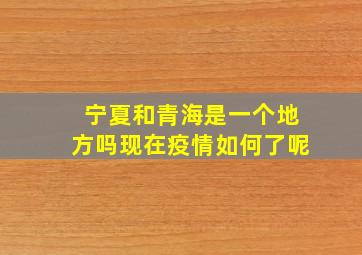 宁夏和青海是一个地方吗现在疫情如何了呢