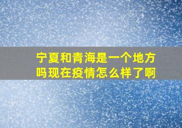 宁夏和青海是一个地方吗现在疫情怎么样了啊